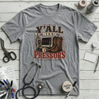 Y'all Need Pressors T-Shirt