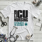 ICU Nursing Titrate to Silence T-Shirt